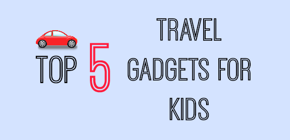 Top Five Travel Gadgets for Kids 